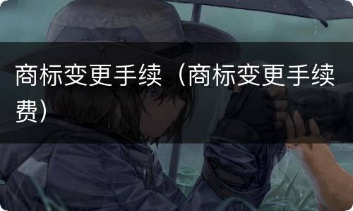 商标变更手续（商标变更手续费）