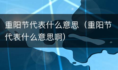 重阳节代表什么意思（重阳节代表什么意思啊）