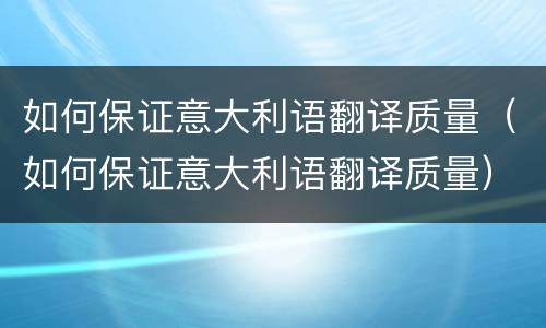 如何保证意大利语翻译质量（如何保证意大利语翻译质量）