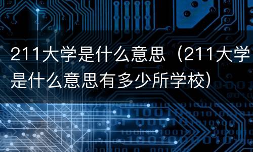 211大学是什么意思（211大学是什么意思有多少所学校）