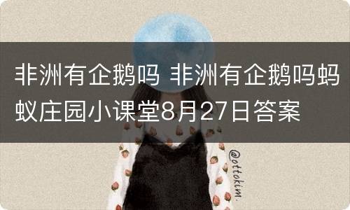 非洲有企鹅吗 非洲有企鹅吗蚂蚁庄园小课堂8月27日答案