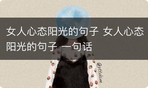 女人心态阳光的句子 女人心态阳光的句子 一句话