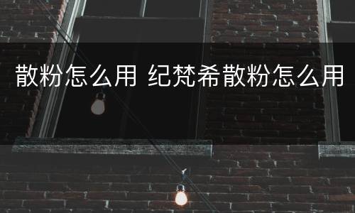 散粉怎么用 纪梵希散粉怎么用