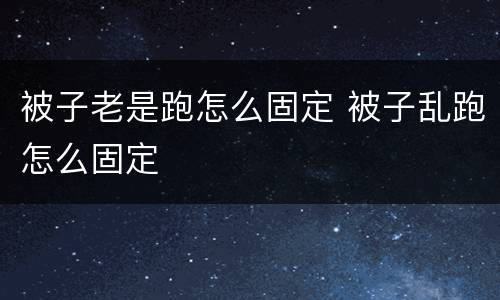 被子老是跑怎么固定 被子乱跑怎么固定