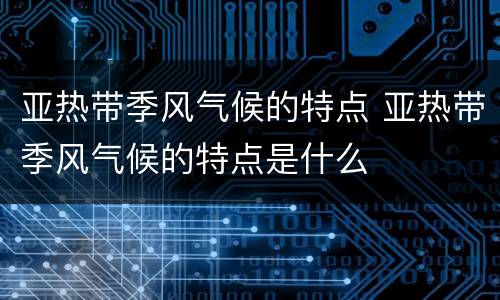 亚热带季风气候的特点 亚热带季风气候的特点是什么