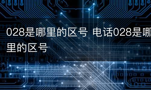 028是哪里的区号 电话028是哪里的区号
