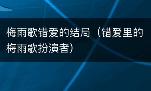 梅雨歌错爱的结局（错爱里的梅雨歌扮演者）