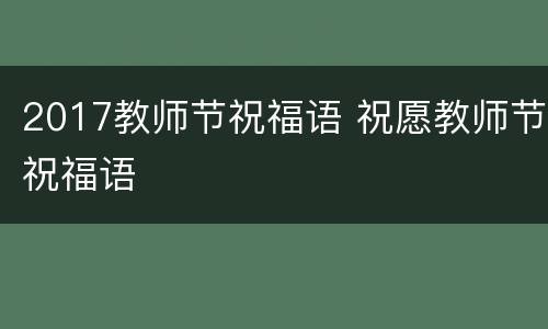 2017教师节祝福语 祝愿教师节祝福语