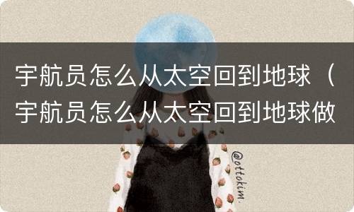 宇航员怎么从太空回到地球（宇航员怎么从太空回到地球做什么车回来）