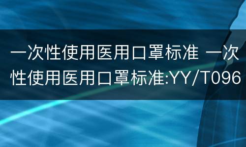 一次性使用医用口罩标准 一次性使用医用口罩标准:YY/T0969-2013