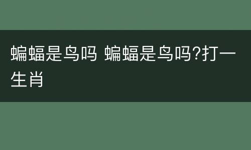 蝙蝠是鸟吗 蝙蝠是鸟吗?打一生肖