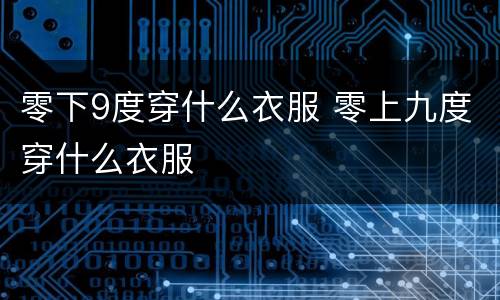 零下9度穿什么衣服 零上九度穿什么衣服