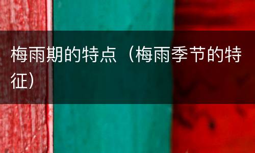 梅雨期的特点（梅雨季节的特征）