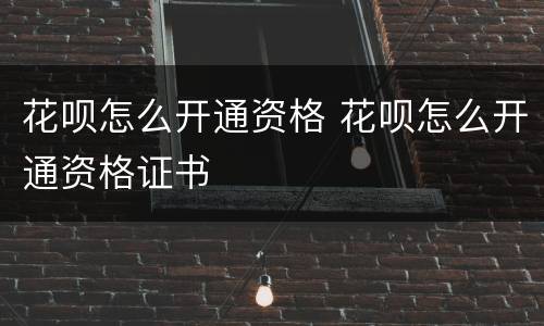 花呗怎么开通资格 花呗怎么开通资格证书