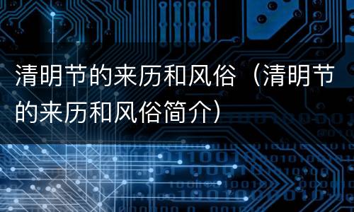 清明节的来历和风俗（清明节的来历和风俗简介）