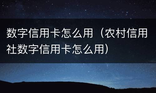 数字信用卡怎么用（农村信用社数字信用卡怎么用）