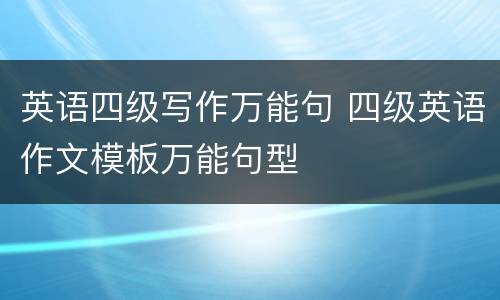 英语四级写作万能句 四级英语作文模板万能句型