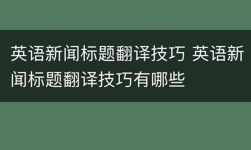 英语新闻标题翻译技巧 英语新闻标题翻译技巧有哪些