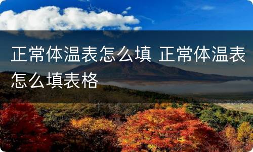 正常体温表怎么填 正常体温表怎么填表格