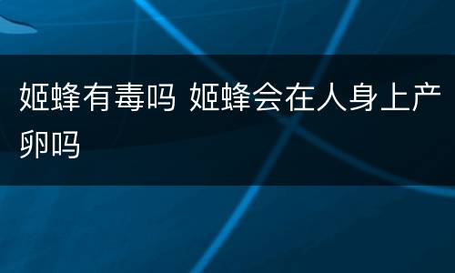 姬蜂有毒吗 姬蜂会在人身上产卵吗