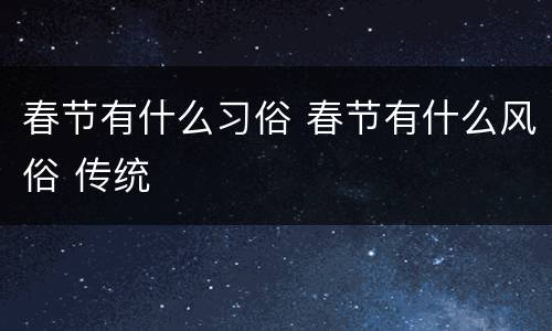 春节有什么习俗 春节有什么风俗 传统