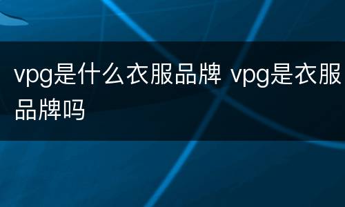 vpg是什么衣服品牌 vpg是衣服品牌吗