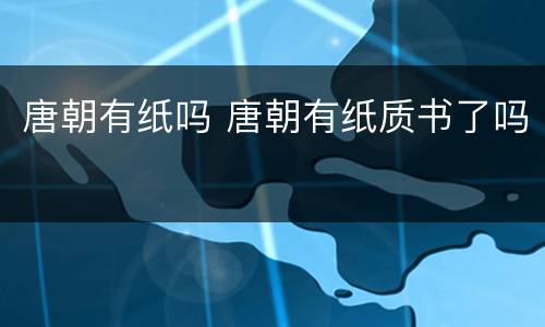 唐朝有纸吗 唐朝有纸质书了吗