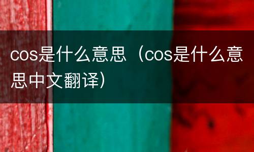 cos是什么意思（cos是什么意思中文翻译）