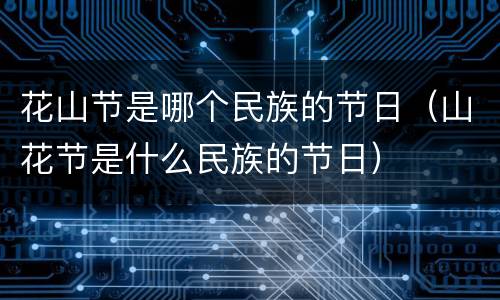 花山节是哪个民族的节日（山花节是什么民族的节日）