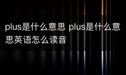 plus是什么意思 plus是什么意思英语怎么读音