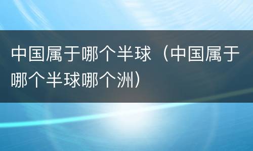 中国属于哪个半球（中国属于哪个半球哪个洲）