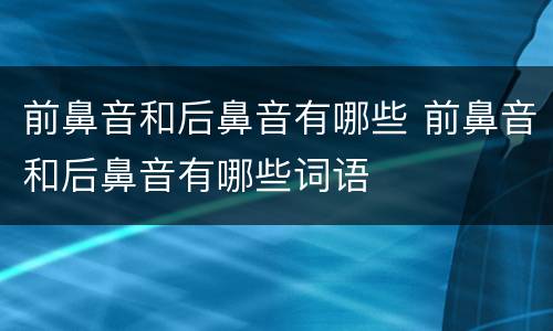 前鼻音和后鼻音有哪些 前鼻音和后鼻音有哪些词语