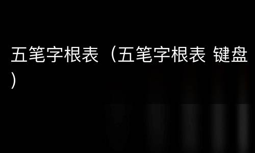 五笔字根表（五笔字根表 键盘）