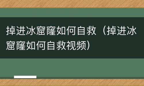 掉进冰窟窿如何自救（掉进冰窟窿如何自救视频）