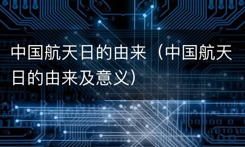 中国航天日的由来（中国航天日的由来及意义）