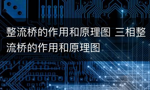 整流桥的作用和原理图 三相整流桥的作用和原理图