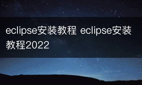 eclipse安装教程 eclipse安装教程2022