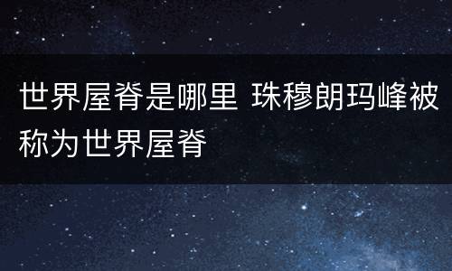 世界屋脊是哪里 珠穆朗玛峰被称为世界屋脊