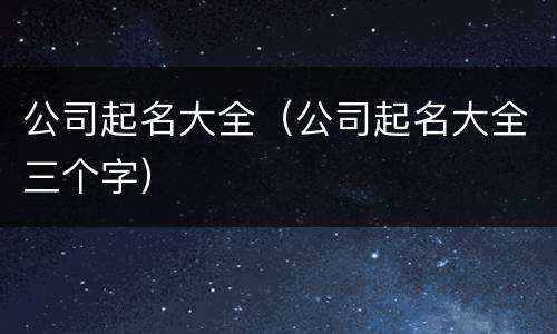 公司起名大全（公司起名大全三个字）