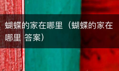 蝴蝶的家在哪里（蝴蝶的家在哪里 答案）