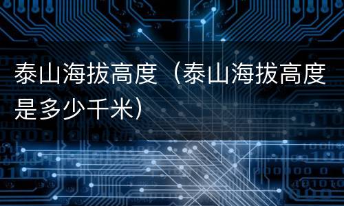 泰山海拔高度（泰山海拔高度是多少千米）