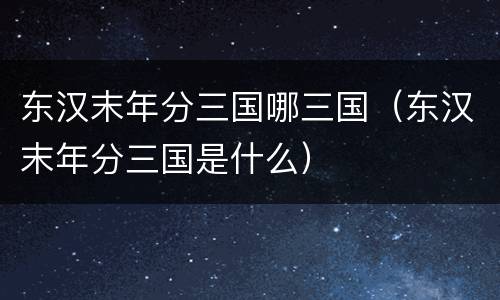 东汉末年分三国哪三国（东汉末年分三国是什么）