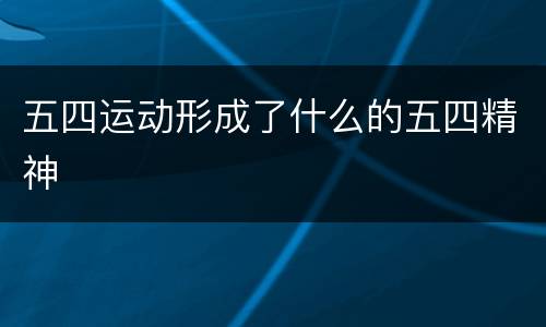 五四运动形成了什么的五四精神