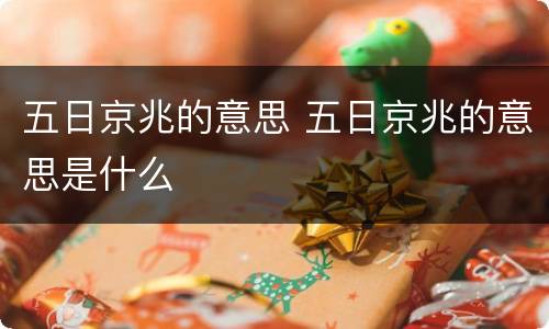 五日京兆的意思 五日京兆的意思是什么
