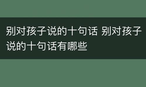 别对孩子说的十句话 别对孩子说的十句话有哪些