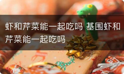 虾和芹菜能一起吃吗 基围虾和芹菜能一起吃吗