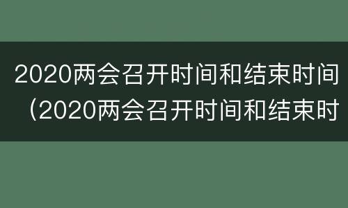 2020两会召开时间和结束时间（2020两会召开时间和结束时间全国）