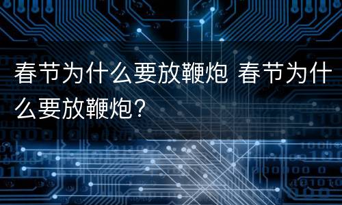 春节为什么要放鞭炮 春节为什么要放鞭炮?