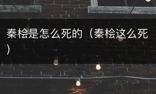 秦桧是怎么死的（秦桧这么死）