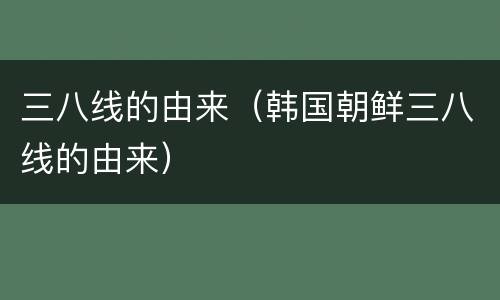 三八线的由来（韩国朝鲜三八线的由来）